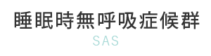睡眠時無呼吸症候群（SAS）